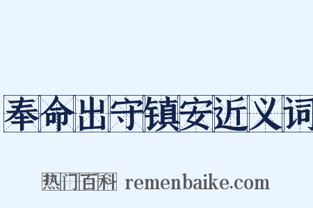 奉命出守镇安近义词是什么意思的图片